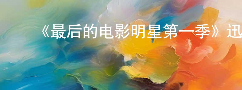 池玉婷的动漫综艺大全,《最后的电影明星第一季》迅雷下载/在线观看-选秀综艺-美剧天堂